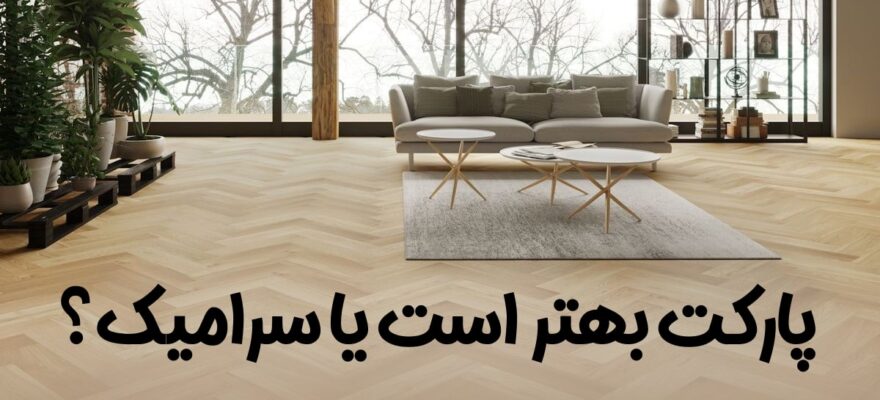 پارکت بهتر است یا سرامیک